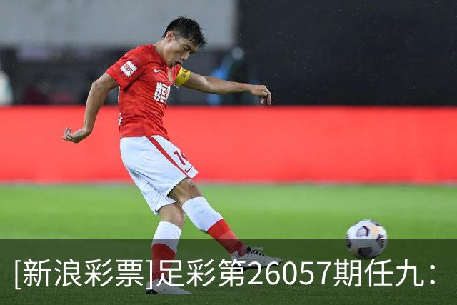 [新浪彩票]足彩第26057期任九：特温特赢球可期
